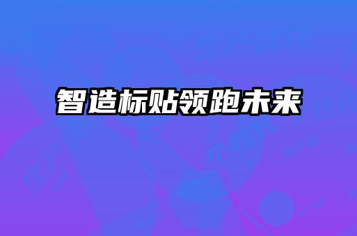 智造標(biāo)貼領(lǐng)跑未來